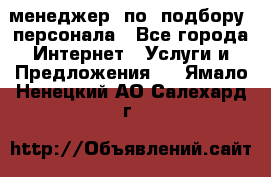 менеджер  по  подбору  персонала - Все города Интернет » Услуги и Предложения   . Ямало-Ненецкий АО,Салехард г.
